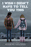 I Wish I Didn't Have to Tell You This A Graphic Memoir HC Trades/Hard Covers CANDLEWICK PRESS